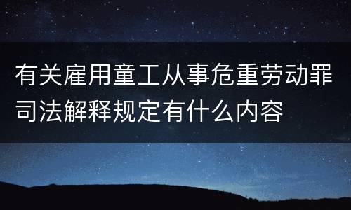 有关雇用童工从事危重劳动罪司法解释规定有什么内容