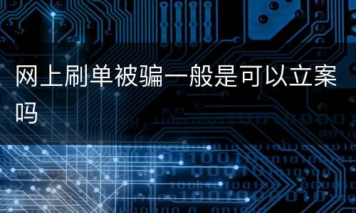 网上刷单被骗一般是可以立案吗