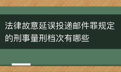 法律故意延误投递邮件罪规定的刑事量刑档次有哪些