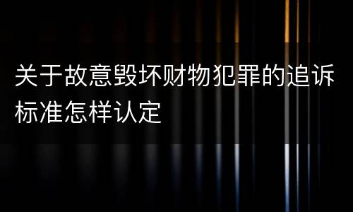 关于故意毁坏财物犯罪的追诉标准怎样认定