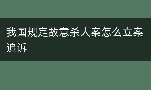 我国规定故意杀人案怎么立案追诉