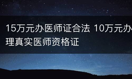 15万元办医师证合法 10万元办理真实医师资格证