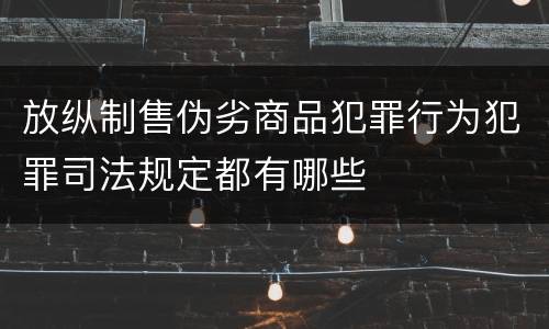 放纵制售伪劣商品犯罪行为犯罪司法规定都有哪些