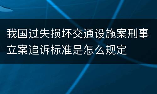 我国过失损坏交通设施案刑事立案追诉标准是怎么规定
