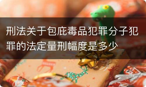刑法关于包庇毒品犯罪分子犯罪的法定量刑幅度是多少