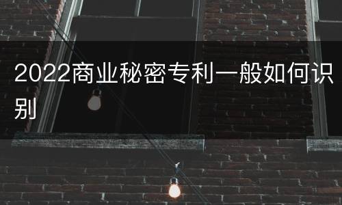2022商业秘密专利一般如何识别