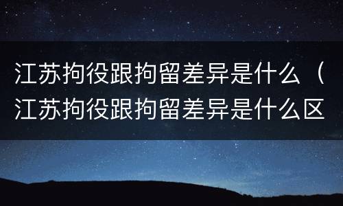 江苏拘役跟拘留差异是什么（江苏拘役跟拘留差异是什么区别）