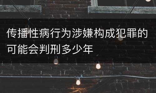 传播性病行为涉嫌构成犯罪的可能会判刑多少年