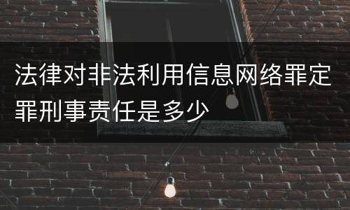 法律对非法利用信息网络罪定罪刑事责任是多少