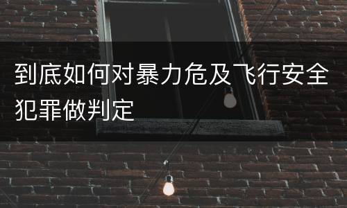 到底如何对暴力危及飞行安全犯罪做判定