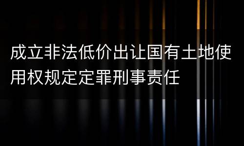 成立非法低价出让国有土地使用权规定定罪刑事责任