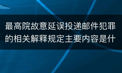 最高院故意延误投递邮件犯罪的相关解释规定主要内容是什么