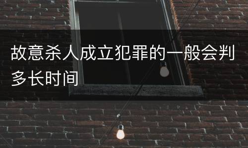 故意杀人成立犯罪的一般会判多长时间