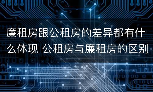廉租房跟公租房的差异都有什么体现 公租房与廉租房的区别是什么