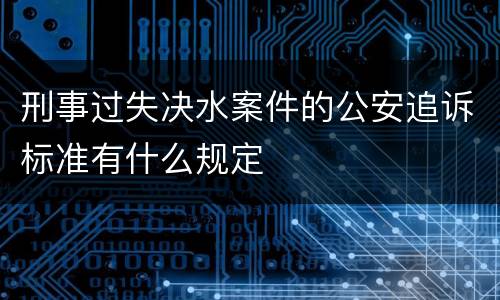 刑事过失决水案件的公安追诉标准有什么规定