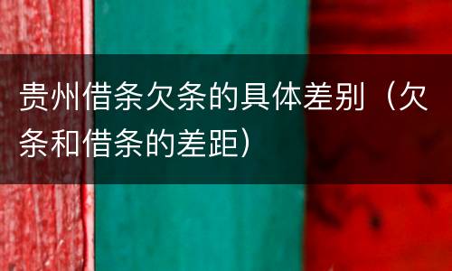 贵州借条欠条的具体差别（欠条和借条的差距）