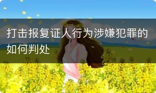 打击报复证人行为涉嫌犯罪的如何判处