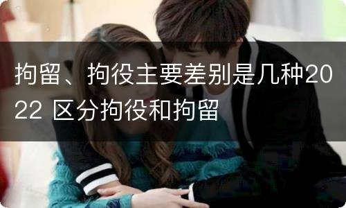 拘留、拘役主要差别是几种2022 区分拘役和拘留
