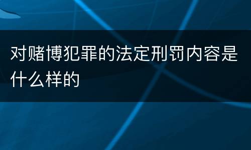 对赌博犯罪的法定刑罚内容是什么样的