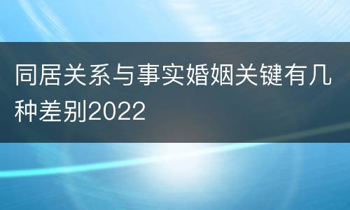 同居关系与事实婚姻关键有几种差别2022