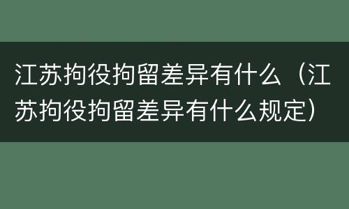 江苏拘役拘留差异有什么（江苏拘役拘留差异有什么规定）