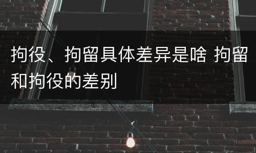 拘役、拘留具体差异是啥 拘留和拘役的差别