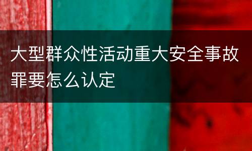 大型群众性活动重大安全事故罪要怎么认定