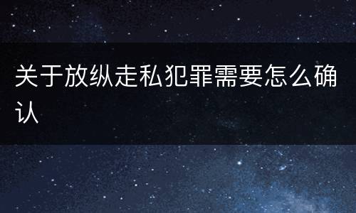 关于放纵走私犯罪需要怎么确认
