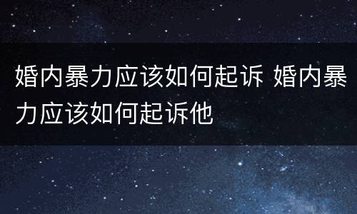 婚内暴力应该如何起诉 婚内暴力应该如何起诉他