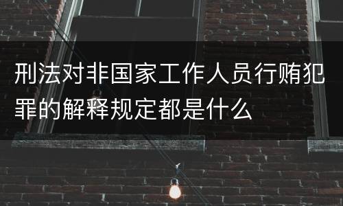 刑法对非国家工作人员行贿犯罪的解释规定都是什么
