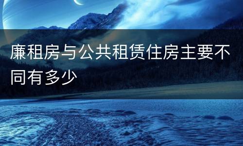 廉租房与公共租赁住房主要不同有多少