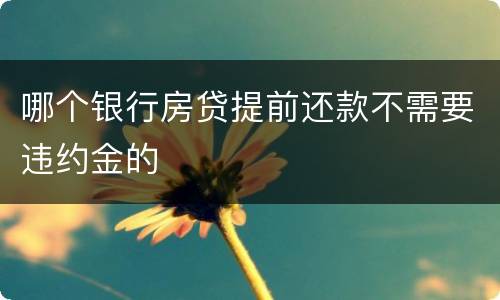 哪个银行房贷提前还款不需要违约金的