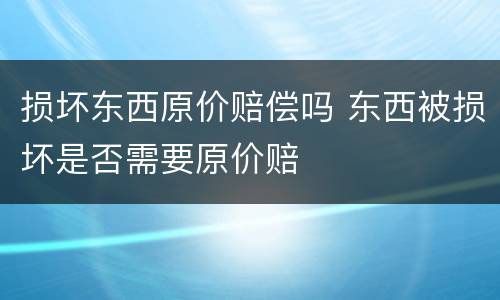 损坏东西原价赔偿吗 东西被损坏是否需要原价赔