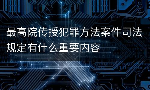 最高院传授犯罪方法案件司法规定有什么重要内容