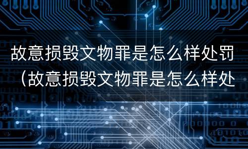 故意损毁文物罪是怎么样处罚（故意损毁文物罪是怎么样处罚的）