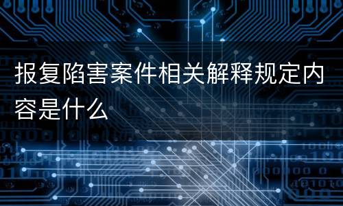 报复陷害案件相关解释规定内容是什么