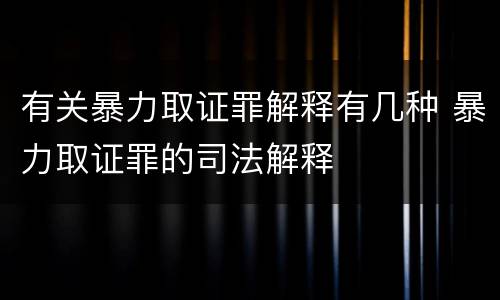 有关暴力取证罪解释有几种 暴力取证罪的司法解释
