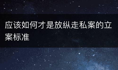 应该如何才是放纵走私案的立案标准