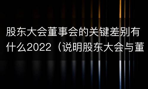 股东大会董事会的关键差别有什么2022（说明股东大会与董事会职权范围上的区别）