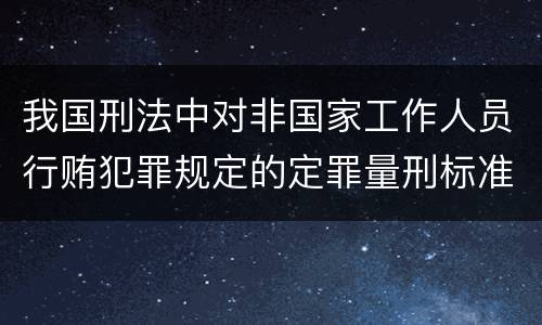 我国刑法中对非国家工作人员行贿犯罪规定的定罪量刑标准有哪些