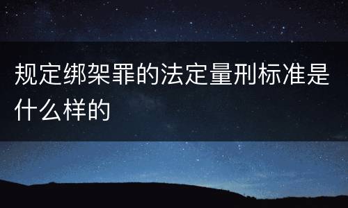 规定绑架罪的法定量刑标准是什么样的