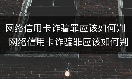 网络信用卡诈骗罪应该如何判 网络信用卡诈骗罪应该如何判定