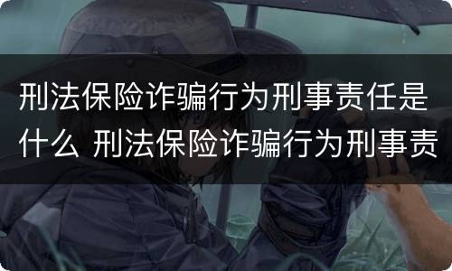 刑法保险诈骗行为刑事责任是什么 刑法保险诈骗行为刑事责任是什么罪