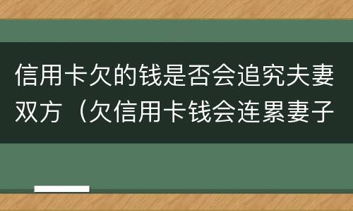 信用卡欠的钱是否会追究夫妻双方（欠信用卡钱会连累妻子吗）