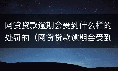 网贷贷款逾期会受到什么样的处罚的（网贷贷款逾期会受到什么样的处罚的影响）