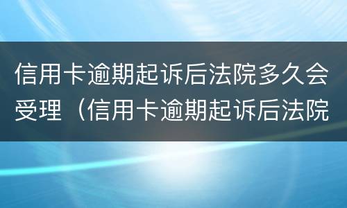 信用卡逾期起诉后法院多久会受理（信用卡逾期起诉后法院多久会受理结案）