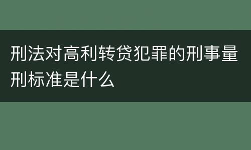 刑法对高利转贷犯罪的刑事量刑标准是什么