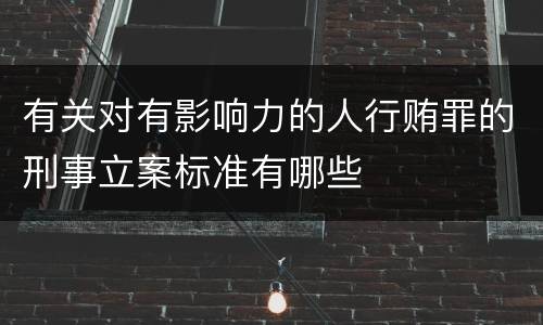 有关对有影响力的人行贿罪的刑事立案标准有哪些