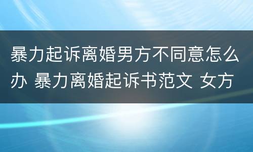 暴力起诉离婚男方不同意怎么办 暴力离婚起诉书范文 女方