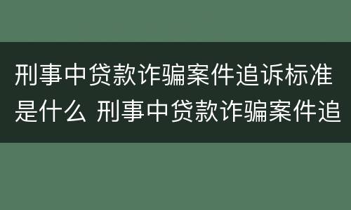 刑事中贷款诈骗案件追诉标准是什么 刑事中贷款诈骗案件追诉标准是什么呢